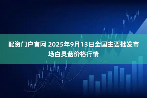 配资门户官网 2025年9月13日全国主要批发市场白灵菇价格行情