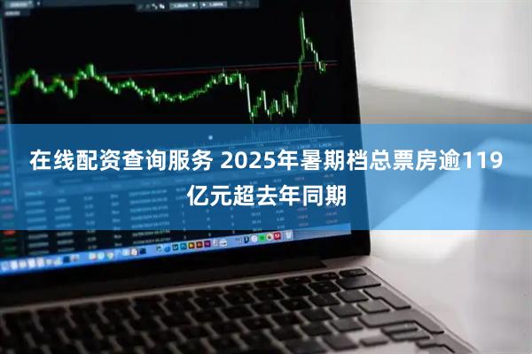 在线配资查询服务 2025年暑期档总票房逾119亿元超去年同期