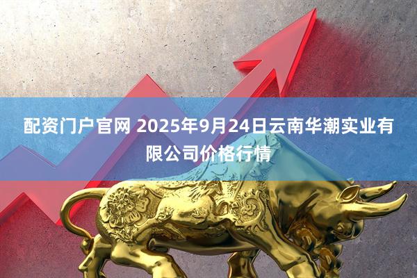 配资门户官网 2025年9月24日云南华潮实业有限公司价格行情