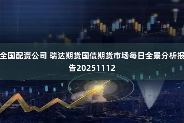 全国配资公司 瑞达期货国债期货市场每日全景分析报告20251112