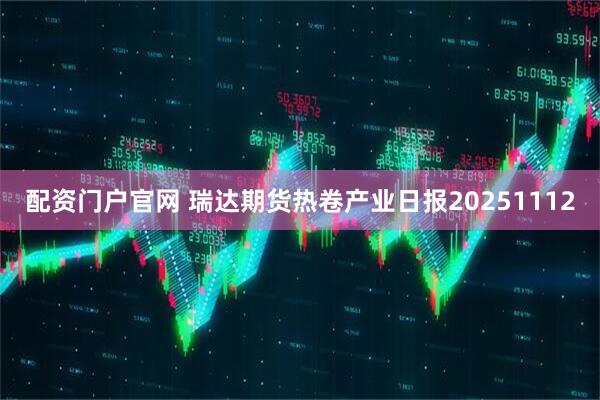 配资门户官网 瑞达期货热卷产业日报20251112
