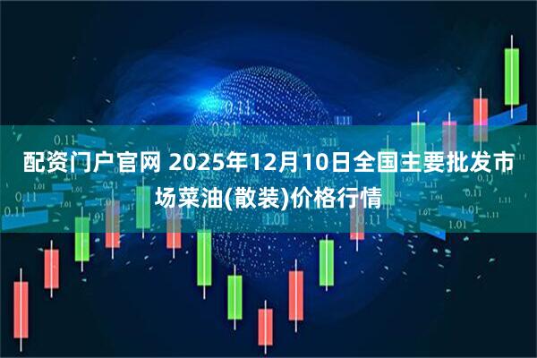 配资门户官网 2025年12月10日全国主要批发市场菜油(散装)价格行情
