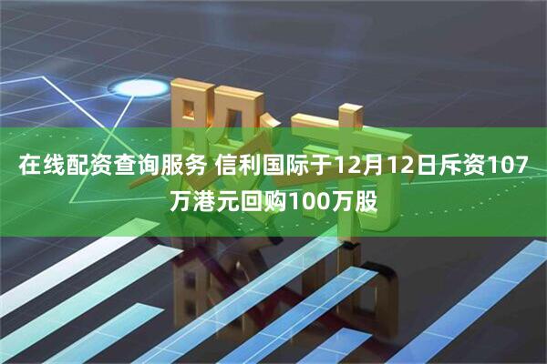 在线配资查询服务 信利国际于12月12日斥资107万港元回购100万股