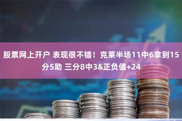 股票网上开户 表现很不错！克莱半场11中6拿到15分5助 三分8中3&正负值+24
