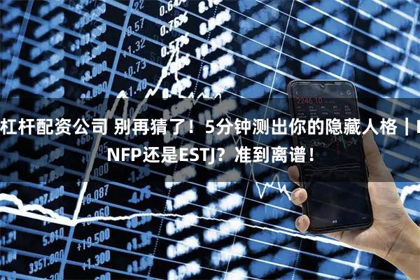 杠杆配资公司 别再猜了!5分钟测出你的隐藏人格|INFP还是ESTJ?准到离谱!