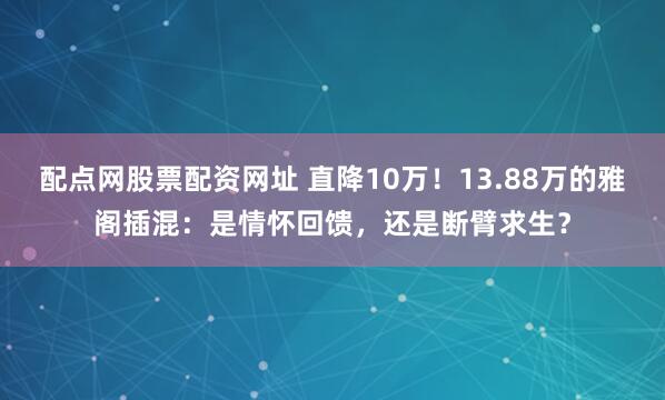 配点网股票配资网址 直降10万！13.88万的雅阁插混：是情怀回馈，还是断臂求生？