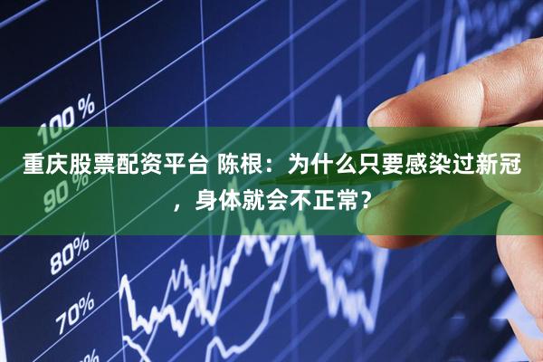 重庆股票配资平台 陈根：为什么只要感染过新冠，身体就会不正常？