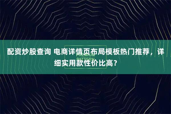 配资炒股查询 电商详情页布局模板热门推荐，详细实用款性价比高？