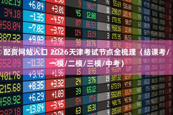 配资网站入口 2026天津考试节点全梳理(结课考/一模/二模/三模/中考)