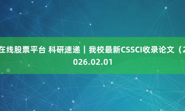 在线股票平台 科研速递|我校最新CSSCI收录论文(2026.02.01