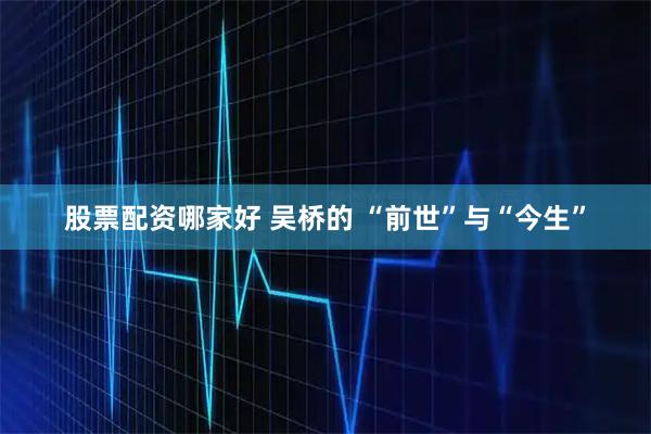 股票配资哪家好 吴桥的 “前世”与“今生”