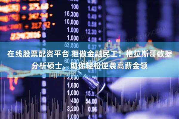 在线股票配资平台 拒做金融民工！格拉斯哥数据分析硕士，助你轻松逆袭高薪金领