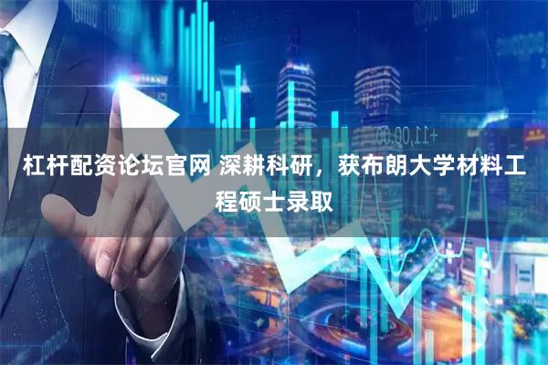 杠杆配资论坛官网 深耕科研，获布朗大学材料工程硕士录取