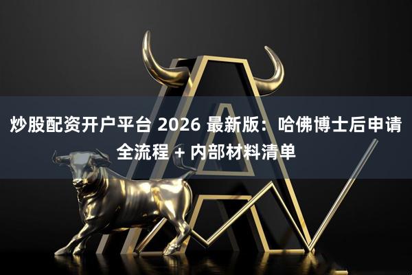 炒股配资开户平台 2026 最新版：哈佛博士后申请全流程 + 内部材料清单