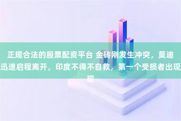 正规合法的股票配资平台 金砖刚发生冲突，莫迪迅速启程离开，印度不得不自救，第一个受损者出现