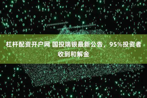 杠杆配资开户网 国投瑞银最新公告，95%投资者收到和解金