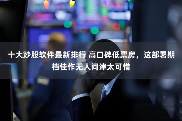 十大炒股软件最新排行 高口碑低票房，这部暑期档佳作无人问津太可惜