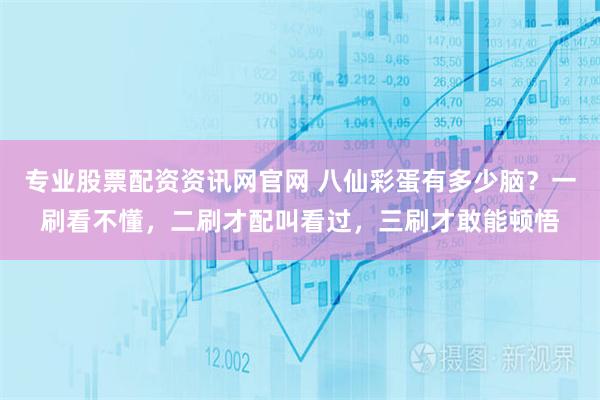 专业股票配资资讯网官网 八仙彩蛋有多少脑？一刷看不懂，二刷才配叫看过，三刷才敢能顿悟