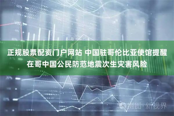 正规股票配资门户网站 中国驻哥伦比亚使馆提醒在哥中国公民防范地震次生灾害风险