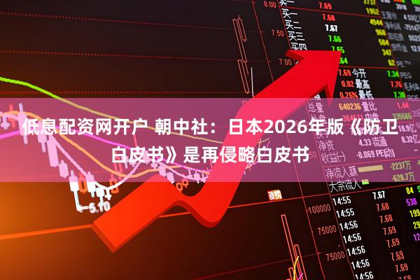 低息配资网开户 朝中社：日本2026年版《防卫白皮书》是再侵略白皮书