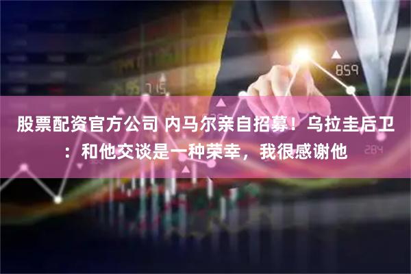 股票配资官方公司 内马尔亲自招募！乌拉圭后卫：和他交谈是一种荣幸，我很感谢他