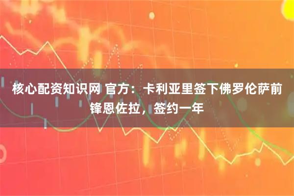 核心配资知识网 官方：卡利亚里签下佛罗伦萨前锋恩佐拉，签约一年