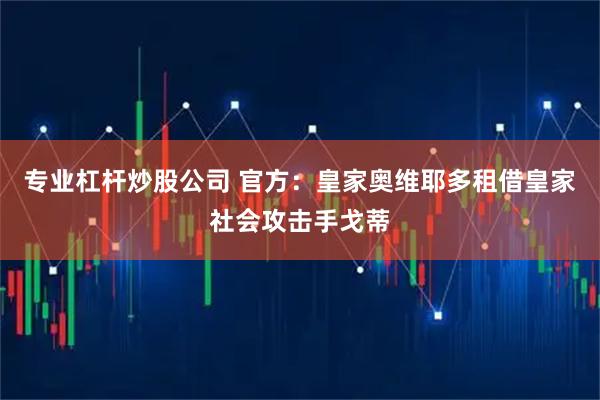 专业杠杆炒股公司 官方：皇家奥维耶多租借皇家社会攻击手戈蒂